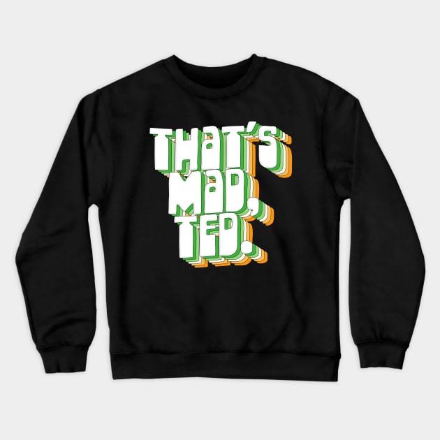 That's Mad, Ted  / Father Ted Quotes Crewneck Sweatshirt by DankFutura